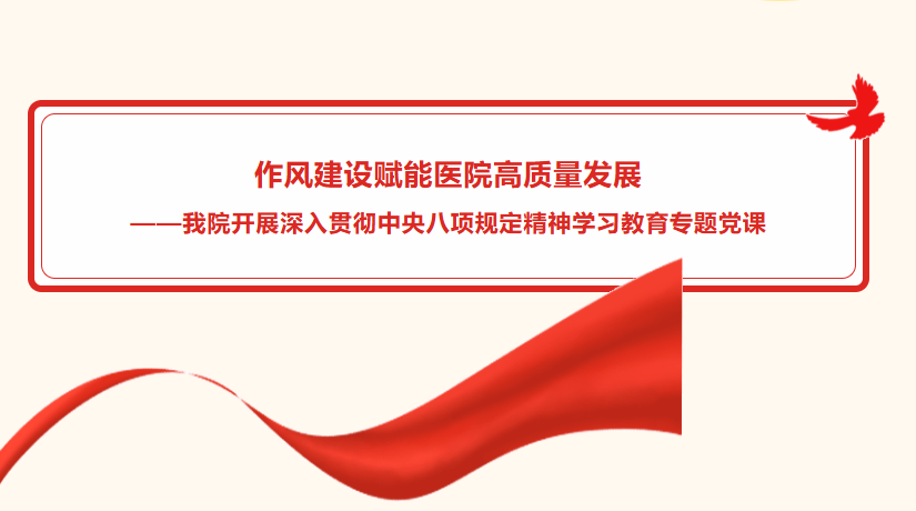 作风建设赋能医院高质量发展  &mdash;&mdash;我院开展深入贯彻中央八项规定精神学习教育专题党课